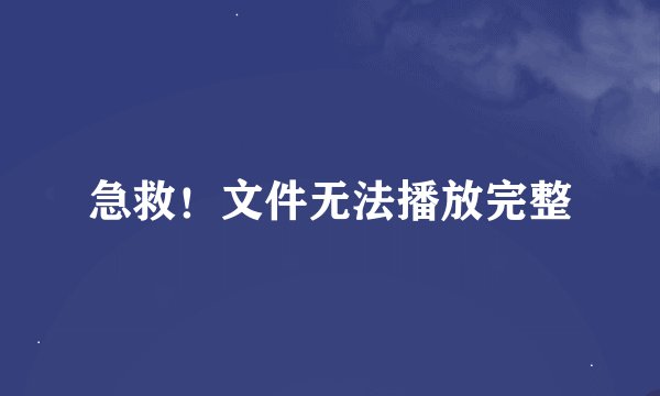 急救！文件无法播放完整