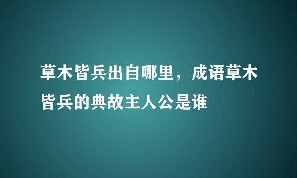 草木皆兵出自哪里，成语草木皆兵的典故主人公是谁