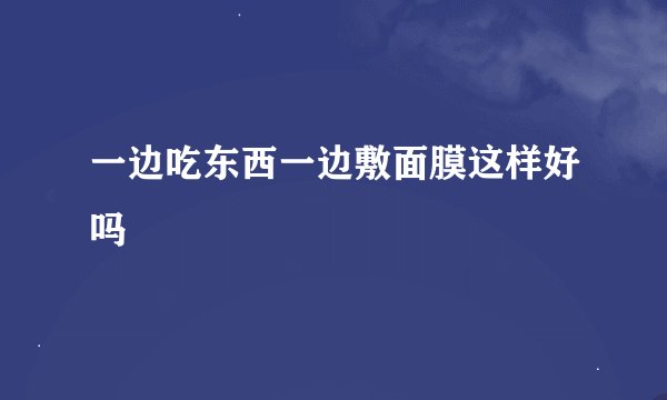 一边吃东西一边敷面膜这样好吗