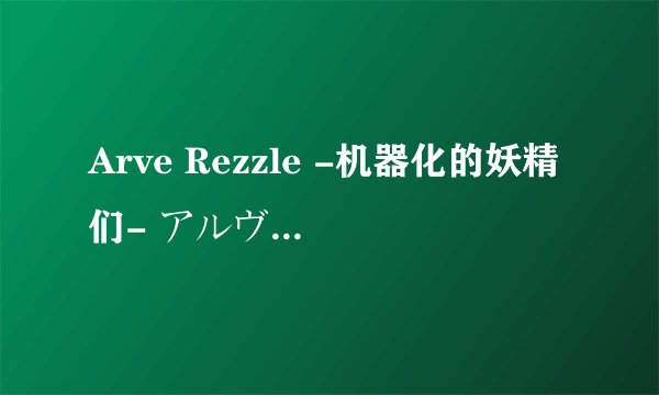 Arve Rezzle -机器化的妖精们- アルヴレズル -机械仕挂けの妖精たち-剧情介绍