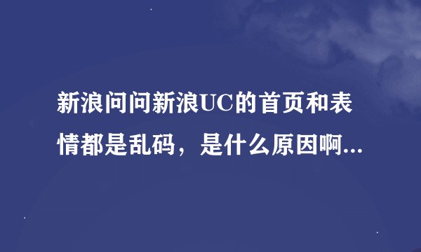 新浪问问新浪UC的首页和表情都是乱码，是什么原因啊？怎么解决啊？