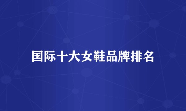国际十大女鞋品牌排名