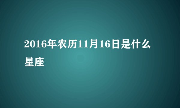2016年农历11月16日是什么星座
