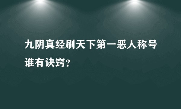 九阴真经刷天下第一恶人称号谁有诀窍?