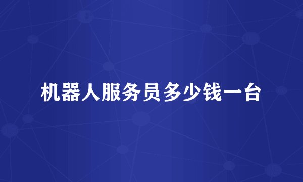 机器人服务员多少钱一台