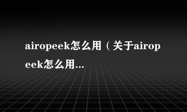 airopeek怎么用（关于airopeek怎么用的基本详情介绍）