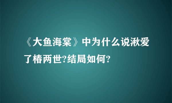 《大鱼海棠》中为什么说湫爱了椿两世?结局如何?