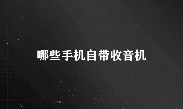 哪些手机自带收音机