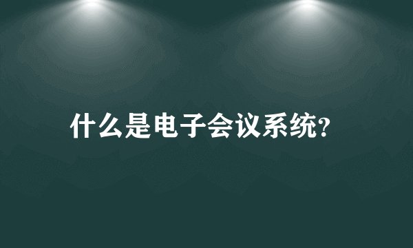 什么是电子会议系统？