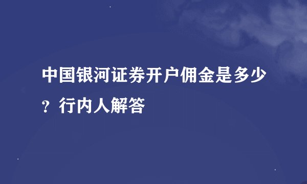 中国银河证券开户佣金是多少？行内人解答