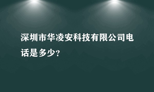 深圳市华凌安科技有限公司电话是多少?