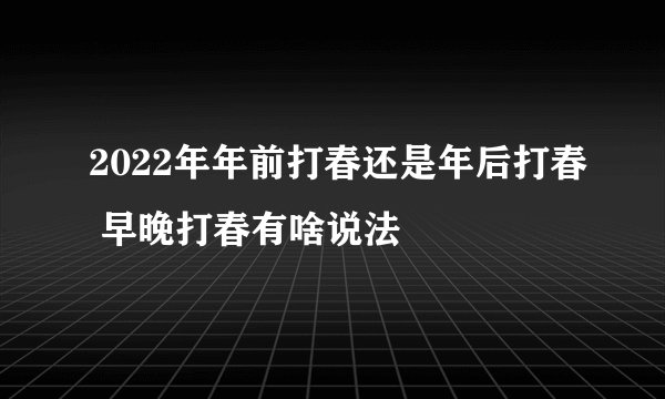 2022年年前打春还是年后打春 早晚打春有啥说法
