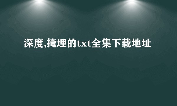 深度,掩埋的txt全集下载地址