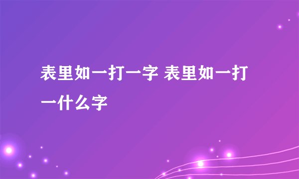 表里如一打一字 表里如一打一什么字