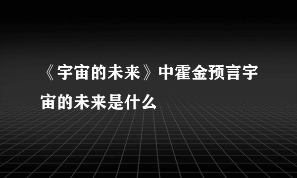 《宇宙的未来》中霍金预言宇宙的未来是什么