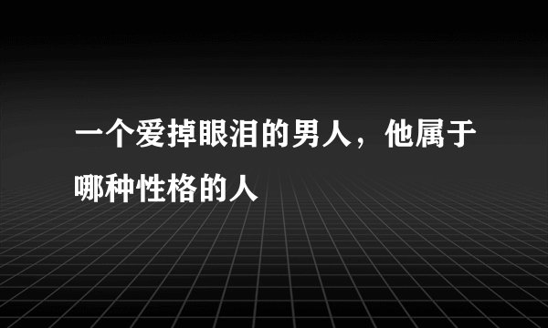 一个爱掉眼泪的男人，他属于哪种性格的人