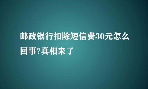 邮政银行扣除短信费30元怎么回事?真相来了