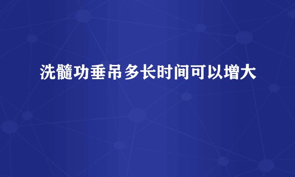 洗髓功垂吊多长时间可以增大