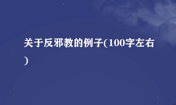 关于反邪教的例子(100字左右)