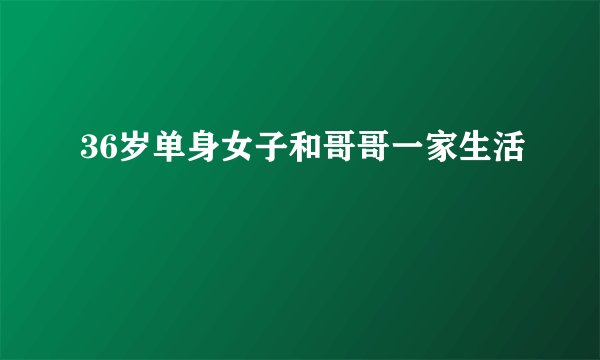 36岁单身女子和哥哥一家生活