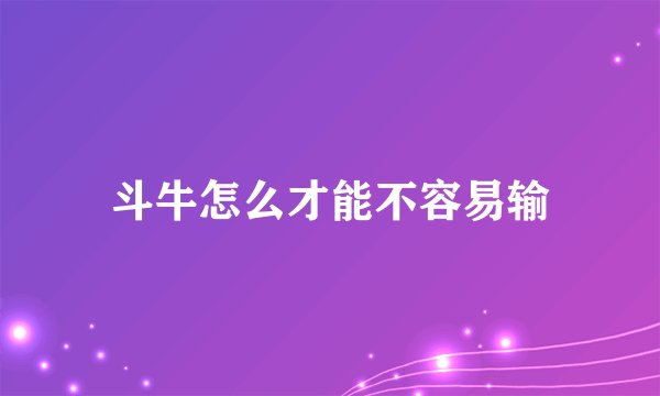 斗牛怎么才能不容易输