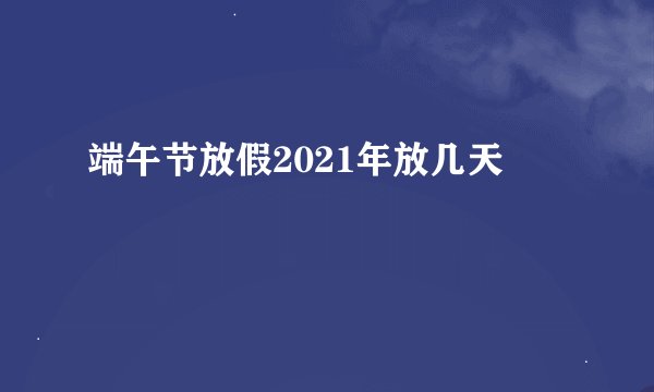 端午节放假2021年放几天