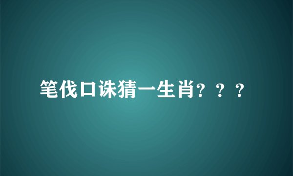笔伐口诛猜一生肖？？？