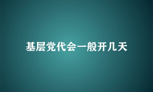 基层党代会一般开几天