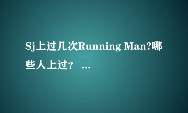 Sj上过几次Running Man?哪些人上过？ Sj上过几次Running Man?哪些人上过
