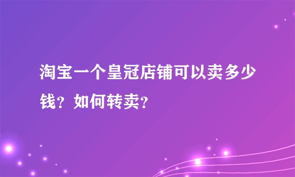 淘宝一个皇冠店铺可以卖多少钱?如何转卖?
