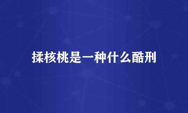 揉核桃是一种什么酷刑