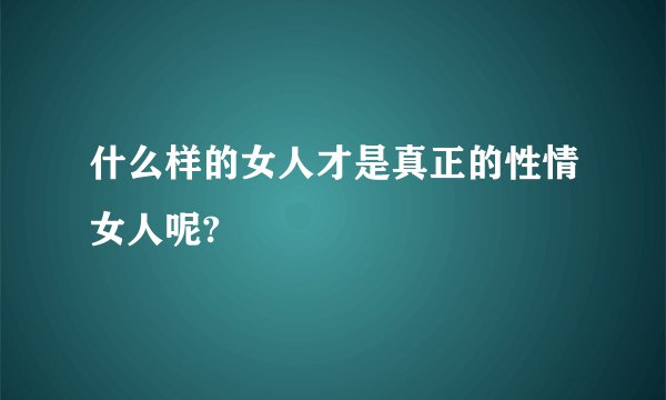 什么样的女人才是真正的性情女人呢?