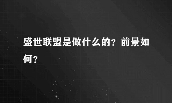 盛世联盟是做什么的？前景如何？