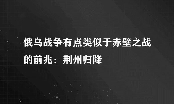 俄乌战争有点类似于赤壁之战的前兆：荆州归降