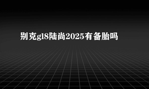 别克gl8陆尚2025有备胎吗