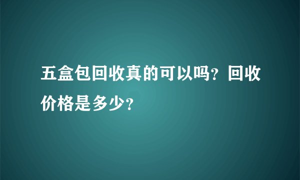 五盒包回收真的可以吗?回收价格是多少?