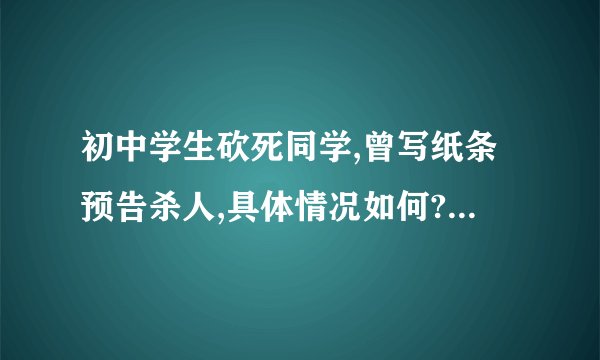 初中学生砍死同学,曾写纸条预告杀人,具体情况如何? - 知乎
