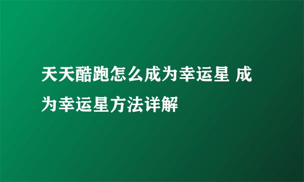 天天酷跑怎么成为幸运星 成为幸运星方法详解