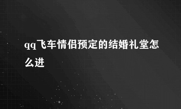 qq飞车情侣预定的结婚礼堂怎么进