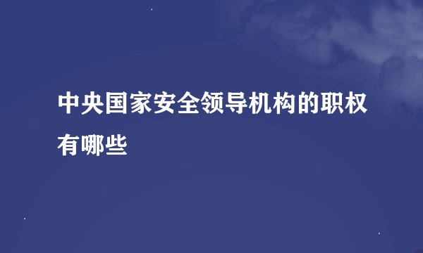 中央国家安全领导机构的职权有哪些
