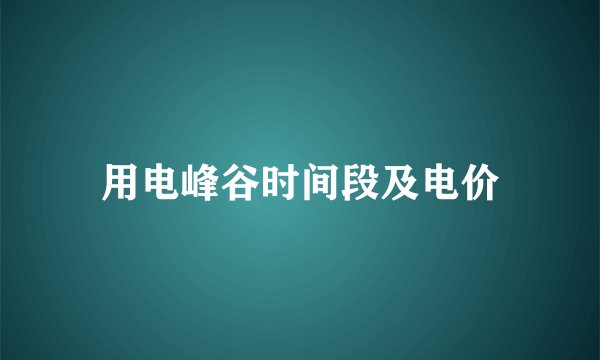 用电峰谷时间段及电价