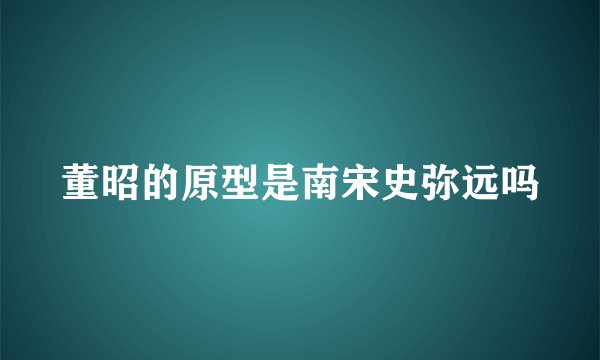 董昭的原型是南宋史弥远吗