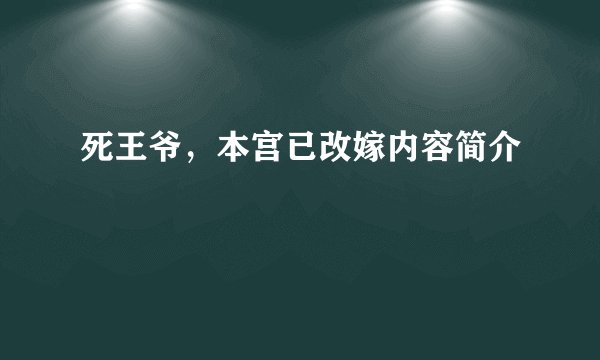 死王爷,本宫已改嫁内容简介