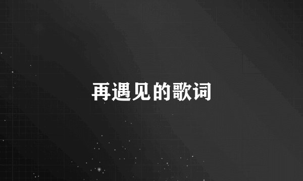 再遇见的歌词