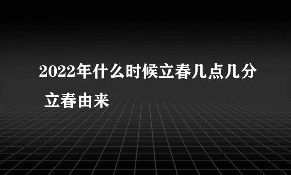2022年什么时候立春几点几分 立春由来