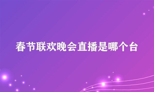 春节联欢晚会直播是哪个台