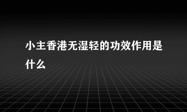 小主香港无湿轻的功效作用是什么