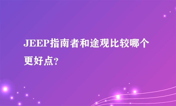 JEEP指南者和途观比较哪个更好点？