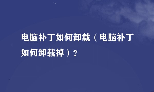 电脑补丁如何卸载（电脑补丁如何卸载掉）？