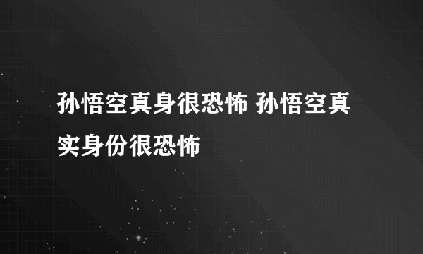 孙悟空真身很恐怖 孙悟空真实身份很恐怖